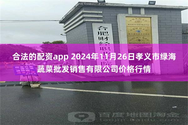 合法的配资app 2024年11月26日孝义市绿海蔬菜批发销售有限公司价格行情