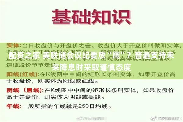 配资之家 美联储会议纪要放“鹰”？普遍支持未来降息时采取谨慎态度