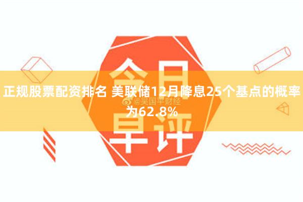 正规股票配资排名 美联储12月降息25个基点的概率为62.8%