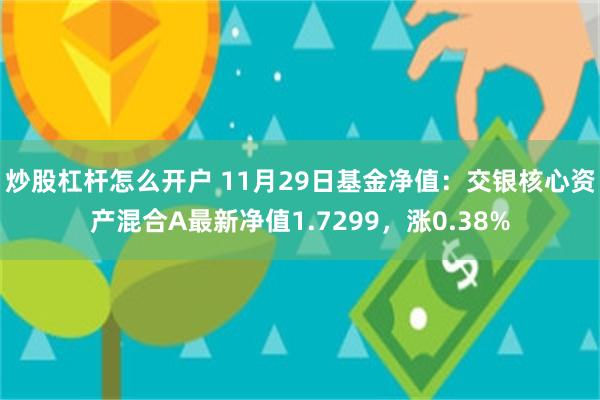 炒股杠杆怎么开户 11月29日基金净值：交银核心资产混合A最新净值1.7299，涨0.38%
