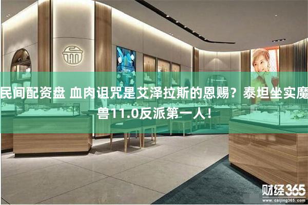 民间配资盘 血肉诅咒是艾泽拉斯的恩赐？泰坦坐实魔兽11.0反派第一人！