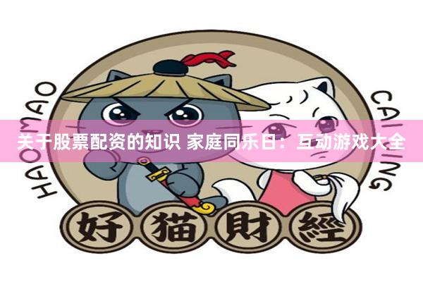 关于股票配资的知识 家庭同乐日：互动游戏大全