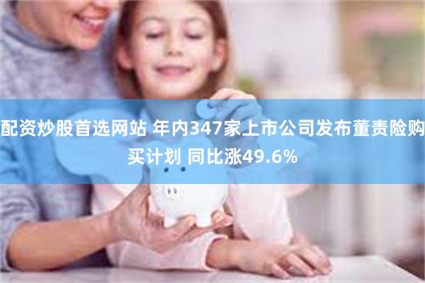 配资炒股首选网站 年内347家上市公司发布董责险购买计划 同比涨49.6%