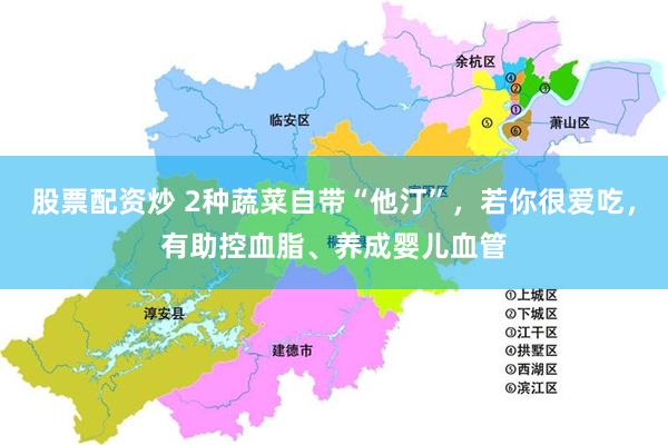 股票配资炒 2种蔬菜自带“他汀”，若你很爱吃，有助控血脂、养成婴儿血管