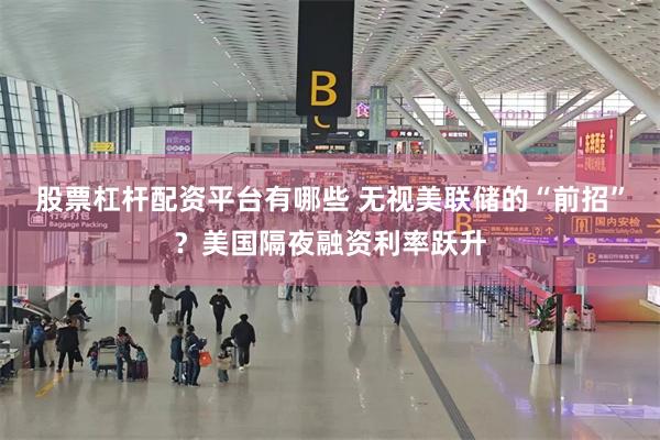 股票杠杆配资平台有哪些 无视美联储的“前招”？美国隔夜融资利率跃升