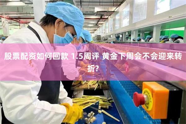 股票配资如何回款 1.5周评 黄金下周会不会迎来转折?