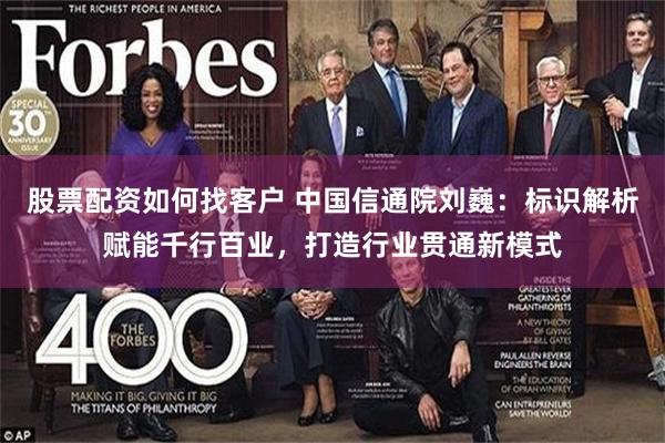 股票配资如何找客户 中国信通院刘巍：标识解析赋能千行百业，打造行业贯通新模式