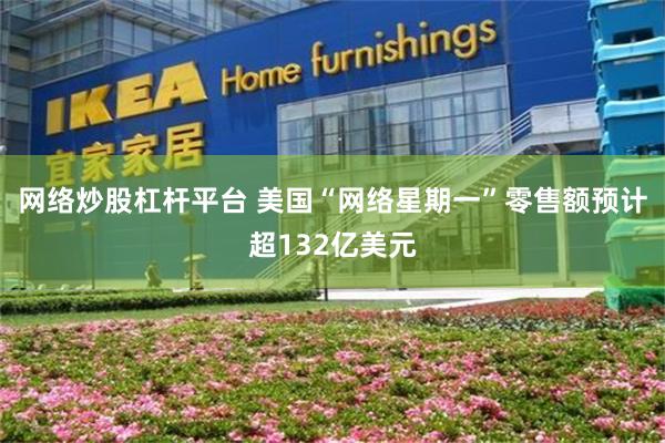 网络炒股杠杆平台 美国“网络星期一”零售额预计超132亿美元