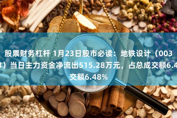股票财务杠杆 1月23日股市必读：地铁设计（003013）当日主力资金净流出515.28万元，占总成交额6.48%