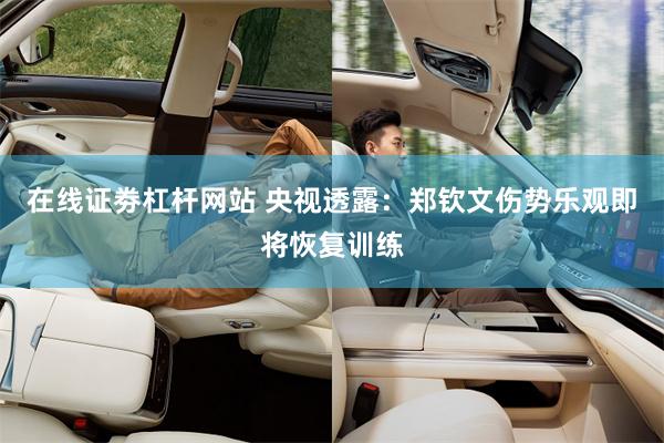 在线证劵杠杆网站 央视透露：郑钦文伤势乐观即将恢复训练