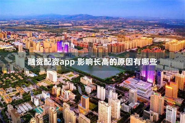 融资配资app 影响长高的原因有哪些