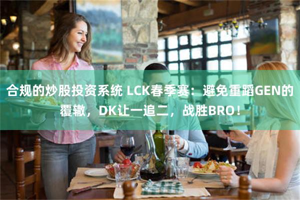 合规的炒股投资系统 LCK春季赛：避免重蹈GEN的覆辙，DK让一追二，战胜BRO！
