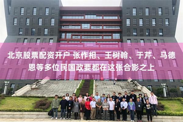 北京股票配资开户 张作相、王树翰、于芹、马德恩等多位民国政要都在这张合影之上