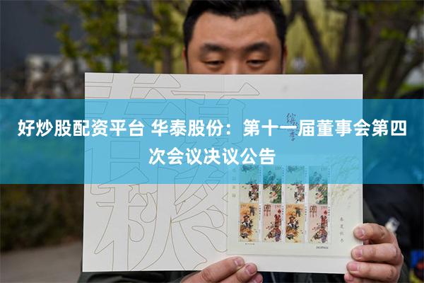 好炒股配资平台 华泰股份：第十一届董事会第四次会议决议公告