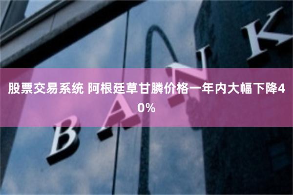 股票交易系统 阿根廷草甘膦价格一年内大幅下降40%