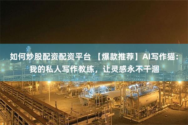 如何炒股配资配资平台 【爆款推荐】AI写作猫：我的私人写作教练，让灵感永不干涸