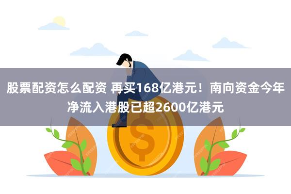 股票配资怎么配资 再买168亿港元！南向资金今年净流入港股已超2600亿港元