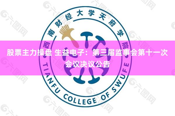 股票主力操盘 生益电子：第三届监事会第十一次会议决议公告