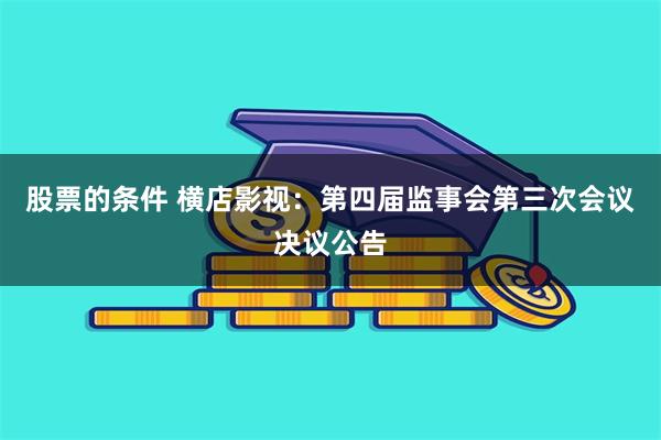 股票的条件 横店影视：第四届监事会第三次会议决议公告