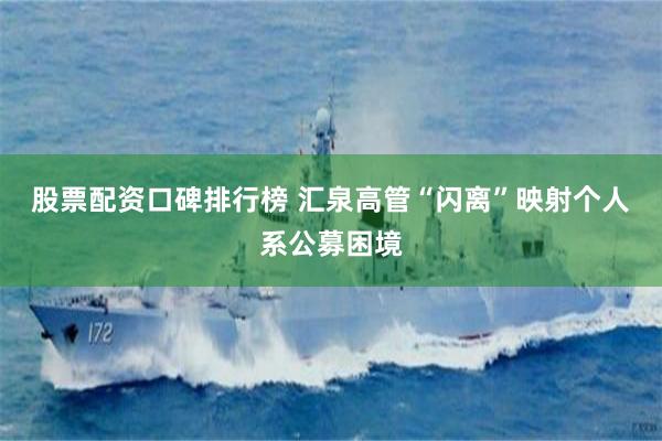 股票配资口碑排行榜 汇泉高管“闪离”映射个人系公募困境