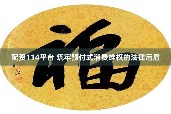配资114平台 筑牢预付式消费维权的法律后盾
