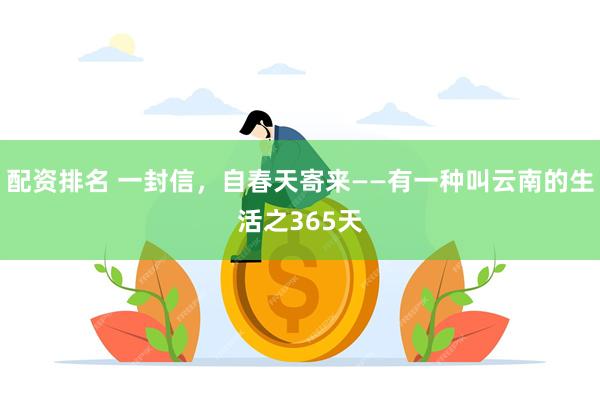 配资排名 一封信，自春天寄来——有一种叫云南的生活之365天