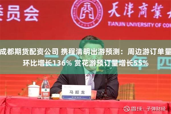 成都期货配资公司 携程清明出游预测：周边游订单量环比增长136% 赏花游预订量增长55%