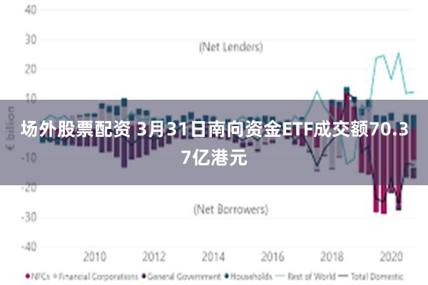 场外股票配资 3月31日南向资金ETF成交额70.37亿港元
