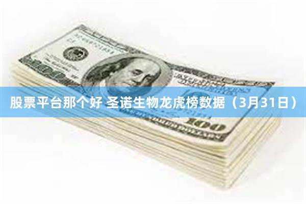 股票平台那个好 圣诺生物龙虎榜数据（3月31日）