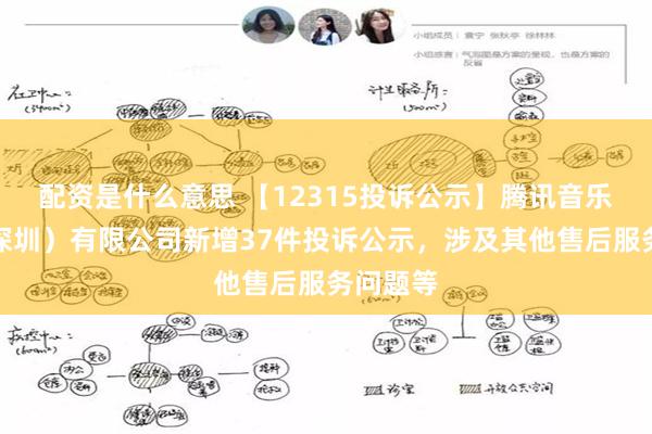 配资是什么意思 【12315投诉公示】腾讯音乐娱乐（深圳）有限公司新增37件投诉公示，涉及其他售后服务问题等