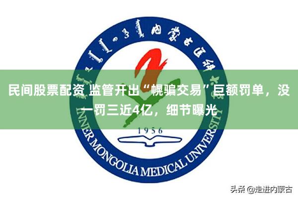 民间股票配资 监管开出“幌骗交易”巨额罚单，没一罚三近4亿，细节曝光