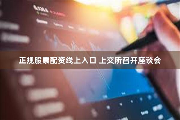 正规股票配资线上入口 上交所召开座谈会