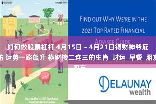 如何做股票杠杆 4月15日～4月21日得财神爷庇佑 运势一路飙升 横财接二连三的生肖_财运_早餐_朋友