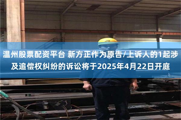 温州股票配资平台 新方正作为原告/上诉人的1起涉及追偿权纠纷的诉讼将于2025年4月22日开庭