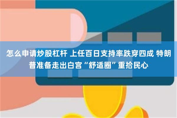 怎么申请炒股杠杆 上任百日支持率跌穿四成 特朗普准备走出白宫“舒适圈”重拾民心