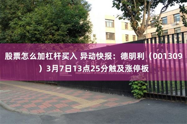 股票怎么加杠杆买入 异动快报：德明利（001309）3月7日13点25分触及涨停板