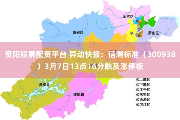 资阳股票配资平台 异动快报：信测标准（300938）3月7日13点16分触及涨停板