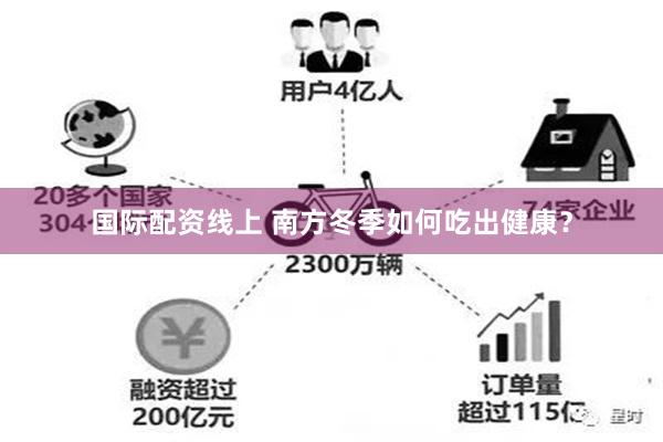 国际配资线上 南方冬季如何吃出健康？