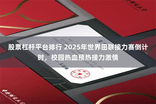 股票杠杆平台排行 2025年世界田联接力赛倒计时，校园热血预热接力激情