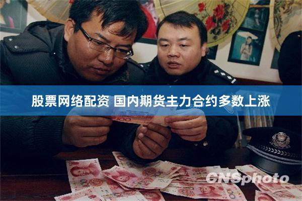股票网络配资 国内期货主力合约多数上涨