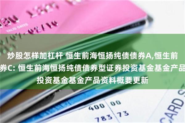 炒股怎样加杠杆 恒生前海恒扬纯债债券A,恒生前海恒扬纯债债券C: 恒生前海恒扬纯债债券型证券投资基金基金产品资料概要更新
