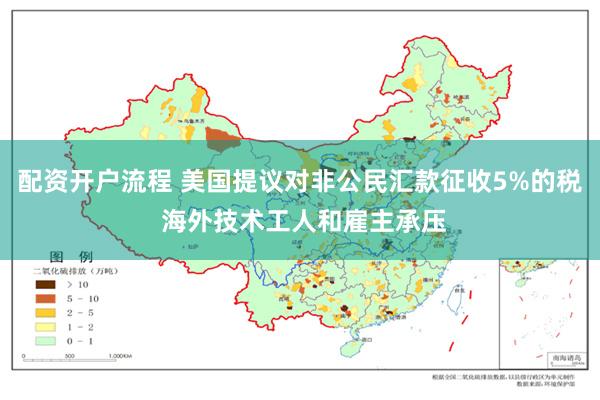 配资开户流程 美国提议对非公民汇款征收5%的税 海外技术工人和雇主承压
