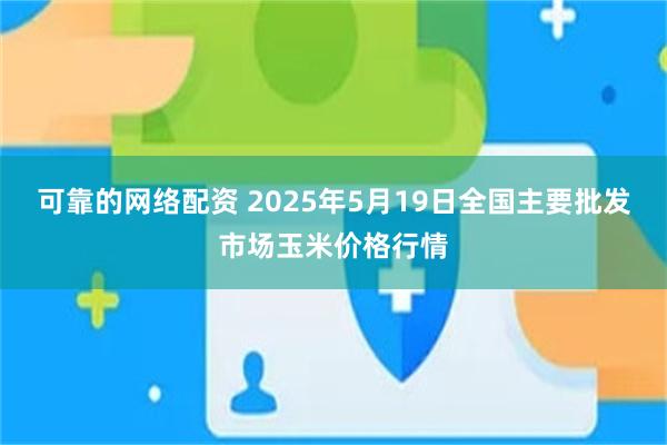 可靠的网络配资 2025年5月19日全国主要批发市场玉米价格行情