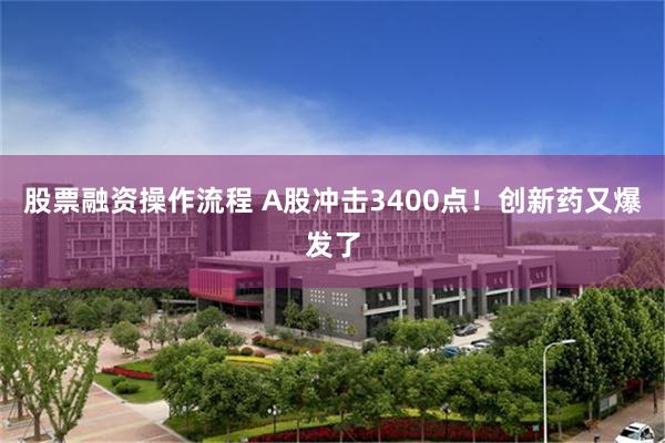 股票融资操作流程 A股冲击3400点！创新药又爆发了
