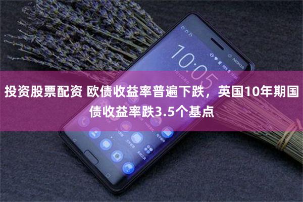 投资股票配资 欧债收益率普遍下跌，英国10年期国债收益率跌3.5个基点