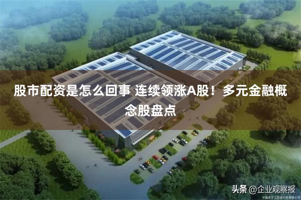 股市配资是怎么回事 连续领涨A股！多元金融概念股盘点