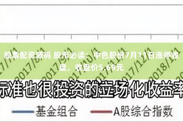 股票配资源码 股市必读：中色股份7月11日涨停收盘，收盘价5.69元