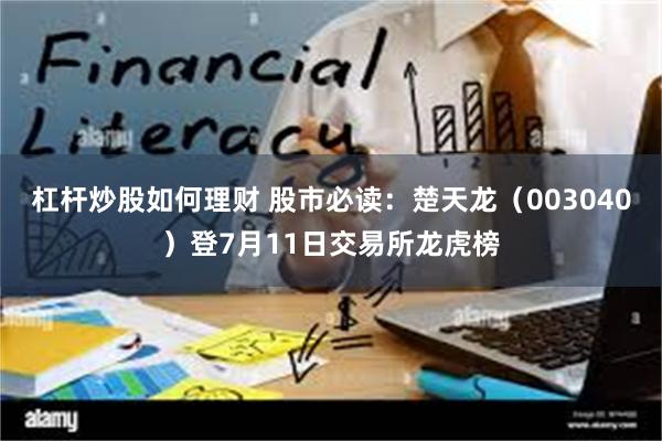 杠杆炒股如何理财 股市必读：楚天龙（003040）登7月11日交易所龙虎榜