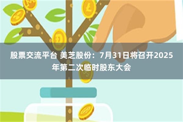 股票交流平台 美芝股份：7月31日将召开2025年第二次临时股东大会