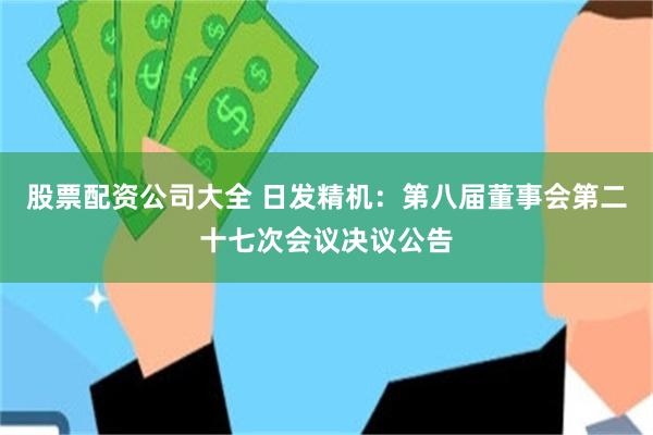 股票配资公司大全 日发精机：第八届董事会第二十七次会议决议公告